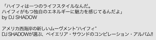 「ハイフィは一つのライフスタイルなんだ。ハイフィがもつ独自のエネルギーに魅力を感じてるんだよ」by DJ SHADOW