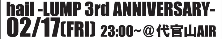 hail-LUMP 3rd ANNIVERSARY- 02/17[FRI] 23:00`㊯RAIR